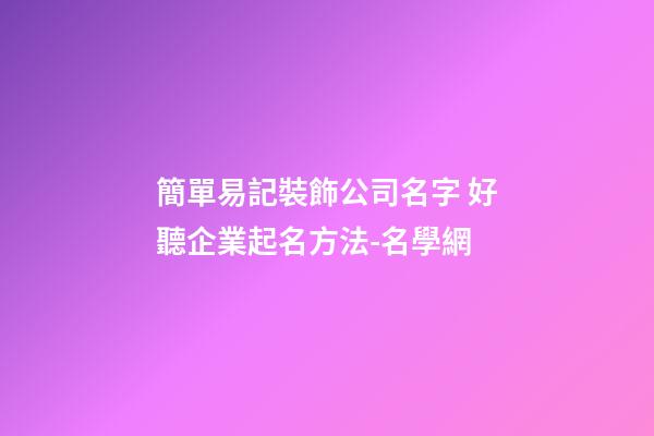 簡單易記裝飾公司名字 好聽企業起名方法-名學網-第1張-公司起名-玄機派